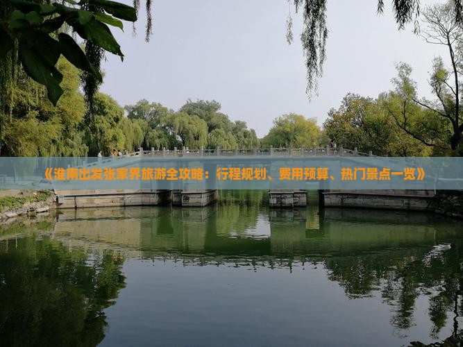 《淮南出发张家界旅游全攻略：行程规划、费用预算、热门景点一览》