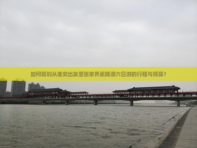 如何规划从淮安出发至张家界武陵源六日游的行程与预算？
