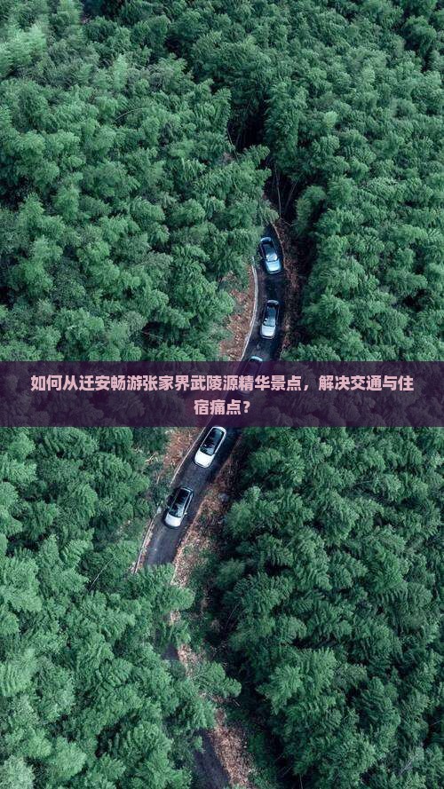 如何从迁安畅游张家界武陵源精华景点，解决交通与住宿痛点？