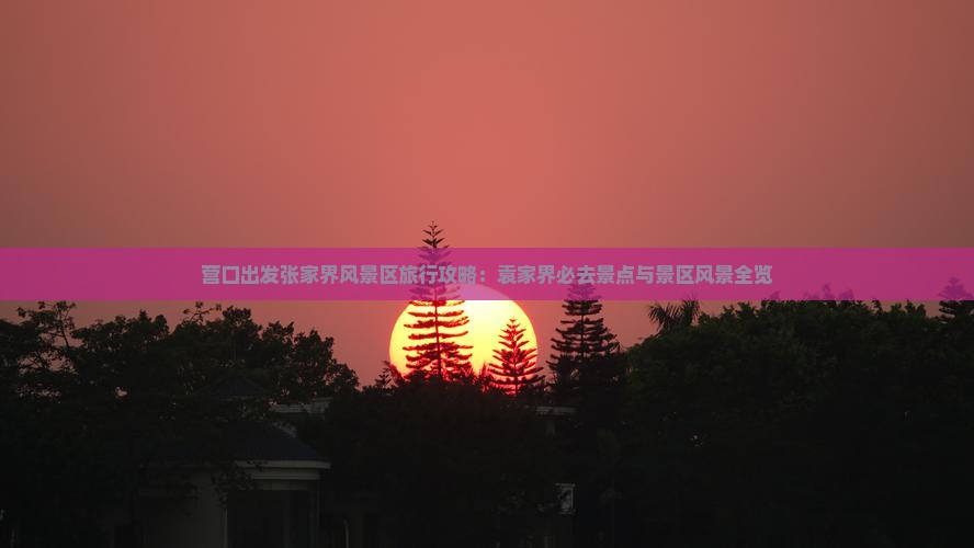 营口出发张家界风景区旅行攻略：袁家界必去景点与景区风景全览