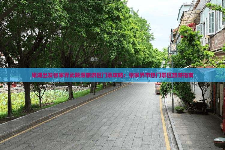巢湖出发张家界武陵源旅游区门票攻略：张家界市热门景区旅游指南