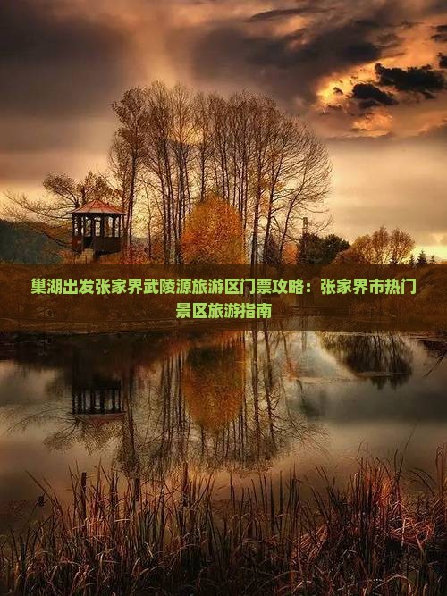 巢湖出发张家界武陵源旅游区门票攻略：张家界市热门景区旅游指南
