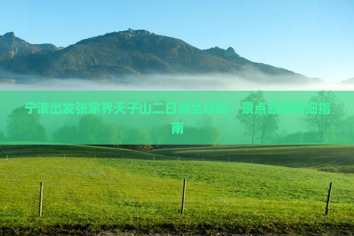 宁波出发张家界天子山二日游全攻略：景点旅游详细指南