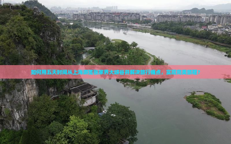 如何用五天时间从上海游览张家界大峡谷并解决旅行痛点，实现完美旅程？