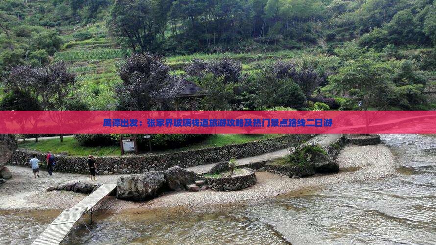 鹰潭出发：张家界玻璃栈道旅游攻略及热门景点路线二日游
