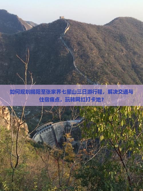如何规划揭阳至张家界七星山三日游行程，解决交通与住宿痛点，玩转网红打卡地？