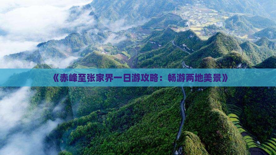 《赤峰至张家界一日游攻略：畅游两地美景》