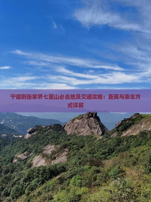 宁德到张家界七星山必去地及交通攻略：距离与乘车方式详解