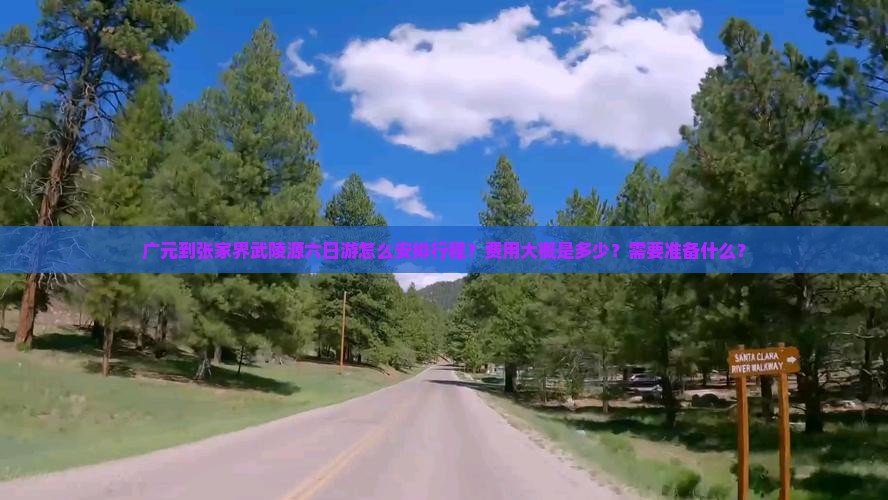 广元到张家界武陵源六日游怎么安排行程？费用大概是多少？需要准备什么？