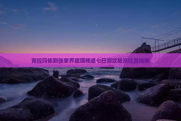 克拉玛依到张家界玻璃栈道七日游攻略及位置指南