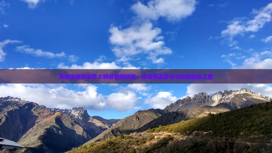 承德出发张家界大峡谷旅游攻略：探寻绝美景点与壮丽峡谷之旅