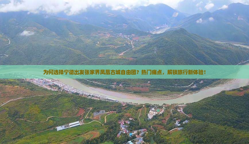 为何选择宁德出发张家界凤凰古城自由团？热门痛点，解锁旅行新体验！