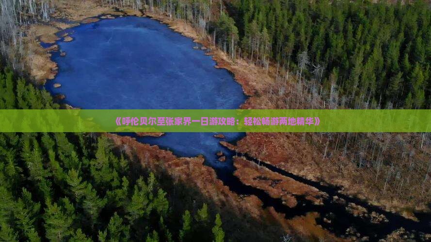 《呼伦贝尔至张家界一日游攻略：轻松畅游两地精华》