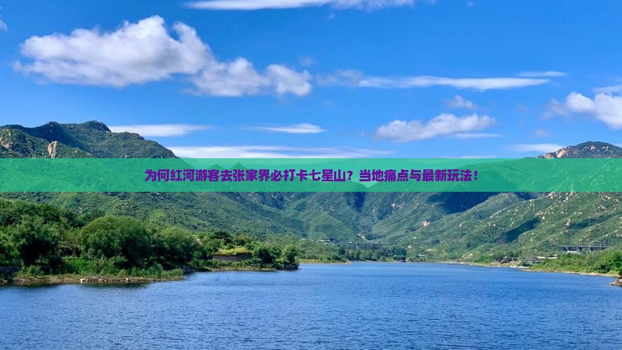 为何红河游客去张家界必打卡七星山？当地痛点与最新玩法！