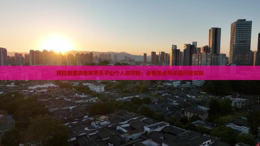 阿拉善盟去张家界天子山个人游攻略：必看景点与详细行程安排