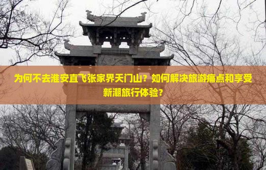 为何不去淮安直飞张家界天门山？如何解决旅游痛点和享受新潮旅行体验？