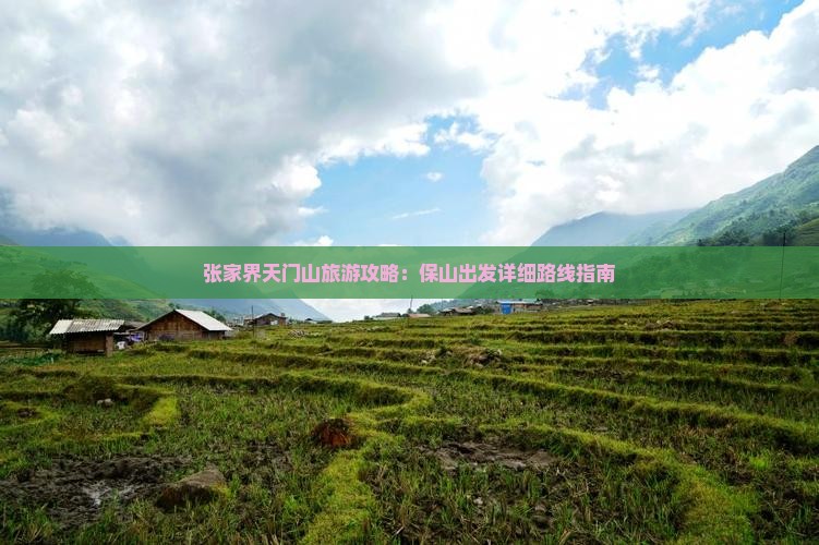 张家界天门山旅游攻略:保山出发详细路线指南 张家界天门山旅游攻略:保山出发详细路线指南