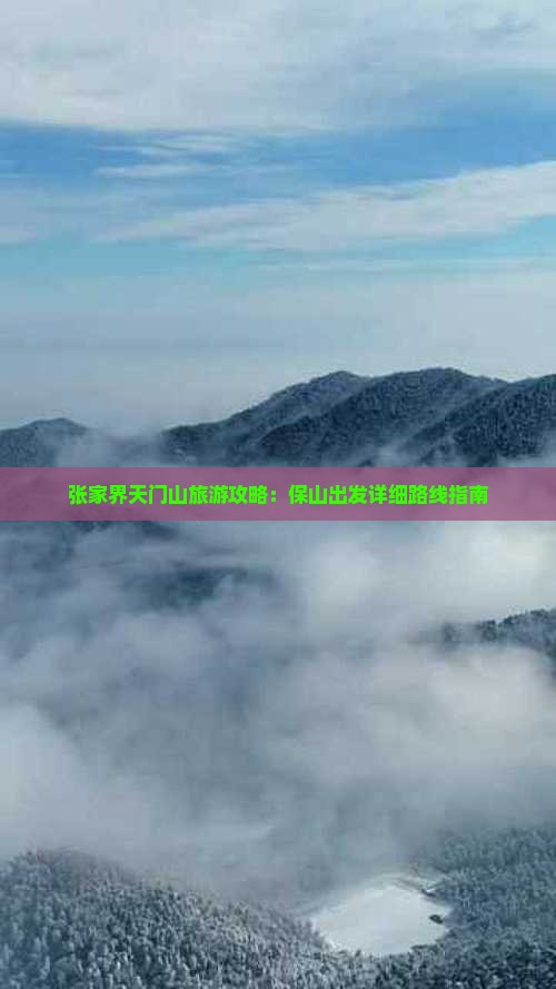 张家界天门山旅游攻略:保山出发详细路线指南 张家界天门山旅游攻略:保山出发详细路线指南