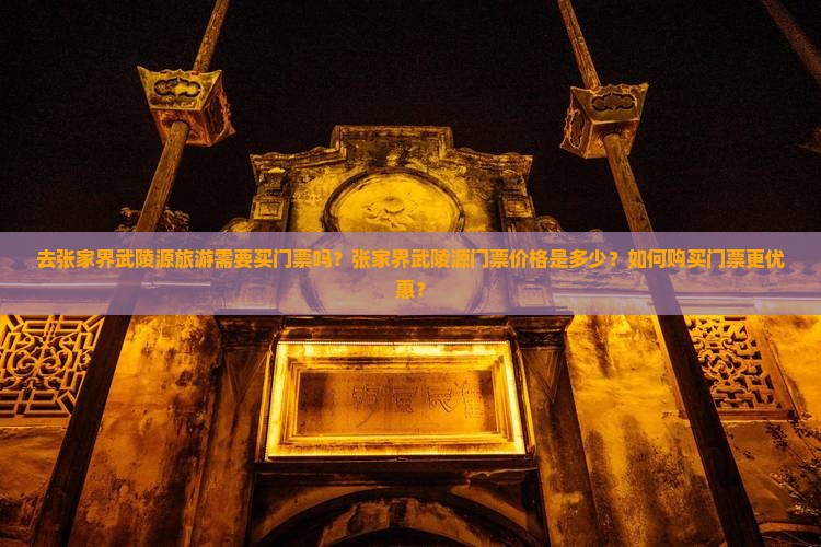去张家界武陵源旅游需要买门票吗？张家界武陵源门票价格是多少？如何购买门票更优惠？