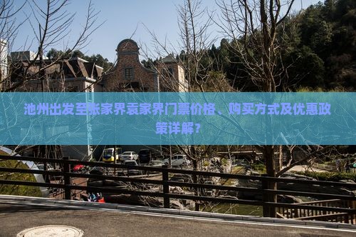 池州出发至张家界袁家界门票价格、购买方式及优惠政策详解？
