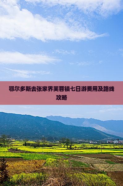 鄂尔多斯去张家界芙蓉镇七日游费用及路线攻略 鄂尔多斯去张家界芙蓉镇七日游费用及路线攻略