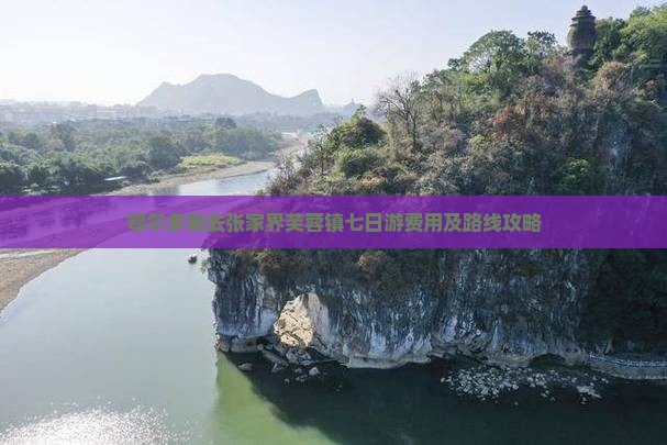 鄂尔多斯去张家界芙蓉镇七日游费用及路线攻略 鄂尔多斯去张家界芙蓉镇七日游费用及路线攻略