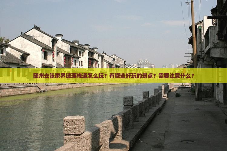 随州去张家界玻璃栈道怎么玩?有哪些好玩的景点?需要注意什么? 随州去张家界玻璃栈道怎么玩?有哪些好玩的景点?需要注意什么?