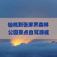 仙桃到张家界森林公园景点自驾游或乘车路线及沿途城市指南