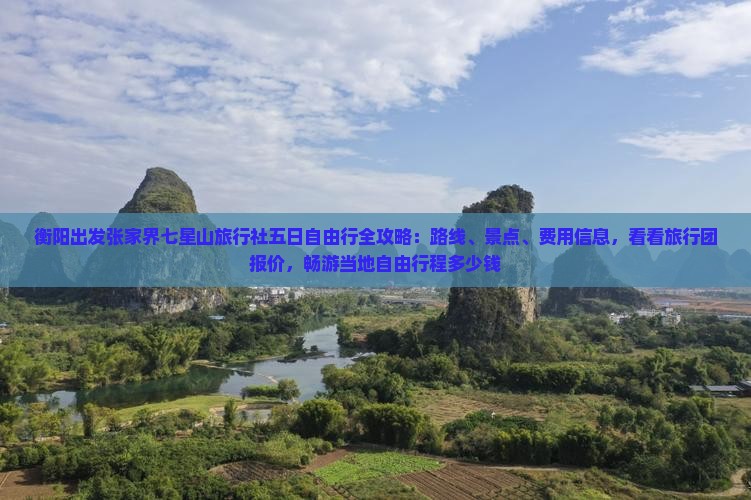 衡阳出发张家界七星山旅行社五日自由行全攻略：路线、景点、费用信息，看看旅行团报价，畅游当地自由行程多少钱