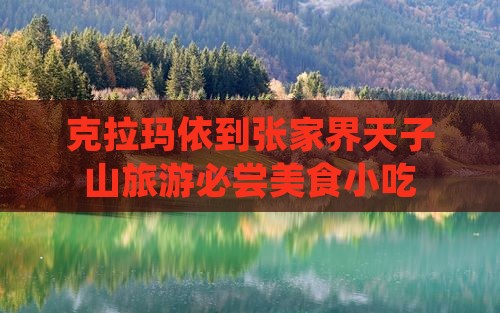 克拉玛依到张家界天子山旅游必尝美食小吃