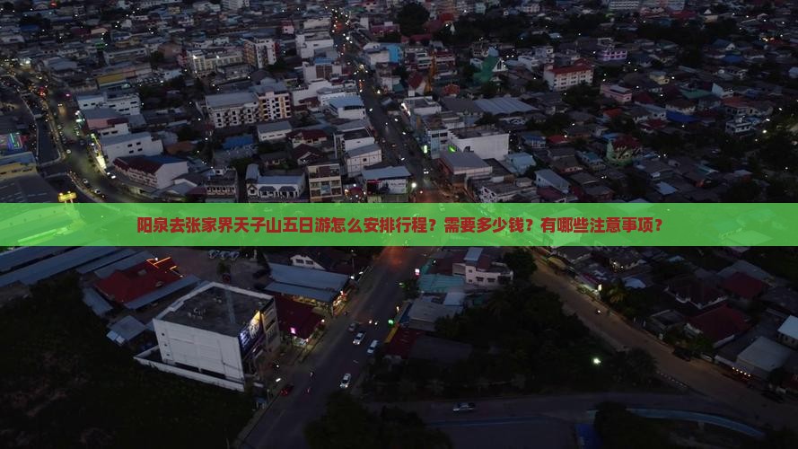 阳泉去张家界天子山五日游怎么安排行程？需要多少钱？有哪些注意事项？