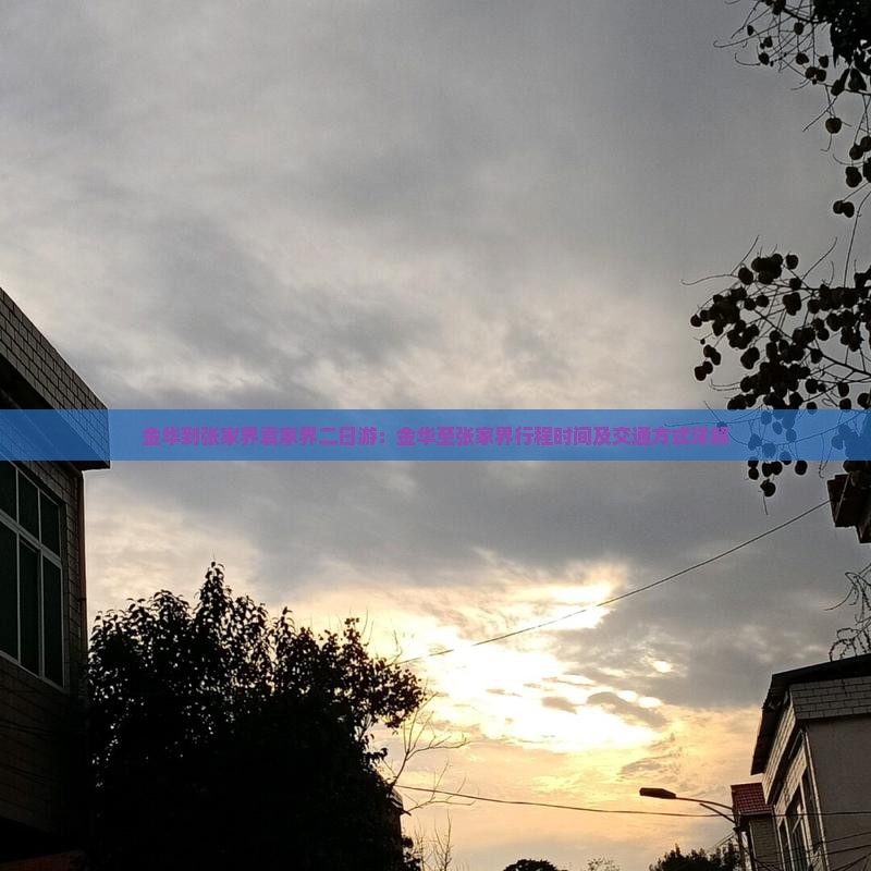 金华到张家界袁家界二日游：金华至张家界行程时间及交通方式详解