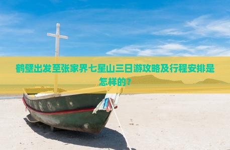鹤壁出发至张家界七星山三日游攻略及行程安排是怎样的？
