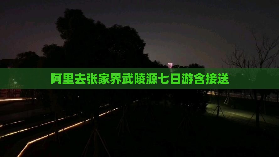 阿里去张家界武陵源七日游含接送