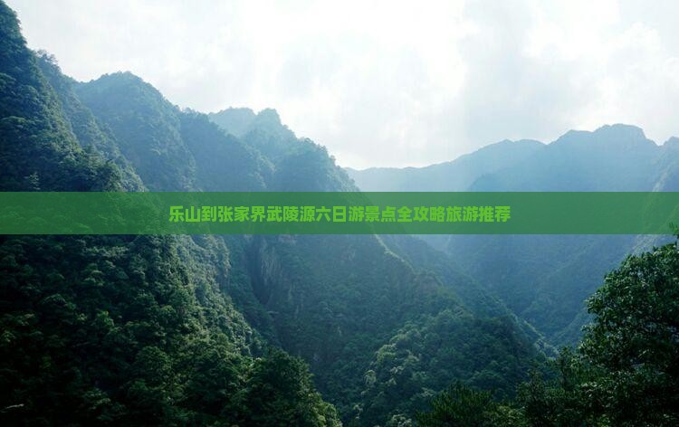 乐山到张家界武陵源六日游景点全攻略旅游推荐