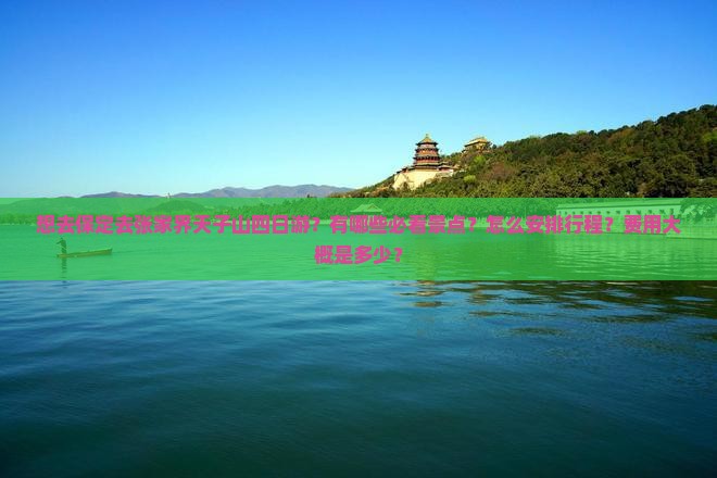 想去保定去张家界天子山四日游？有哪些必看景点？怎么安排行程？费用大概是多少？