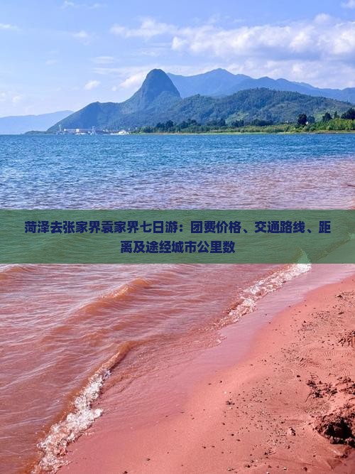 菏泽去张家界袁家界七日游：团费价格、交通路线、距离及途经城市公里数