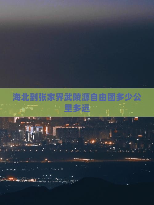 海北到张家界武陵源自由团多少公里多远