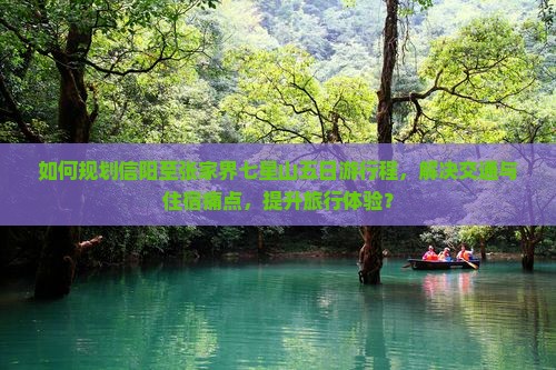 如何规划信阳至张家界七星山五日游行程，解决交通与住宿痛点，提升旅行体验？