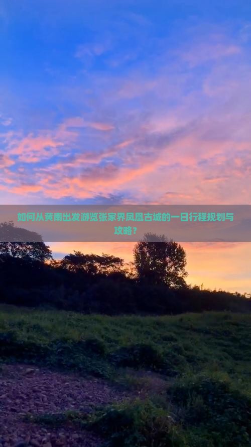 如何从黄南出发游览张家界凤凰古城的一日行程规划与攻略？