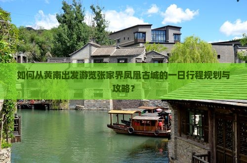如何从黄南出发游览张家界凤凰古城的一日行程规划与攻略？