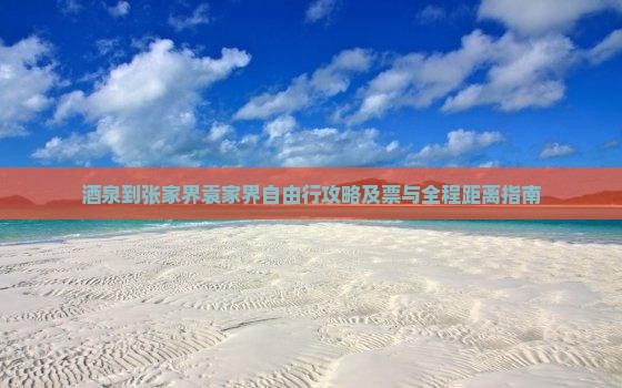 酒泉到张家界袁家界自由行攻略及票与全程距离指南