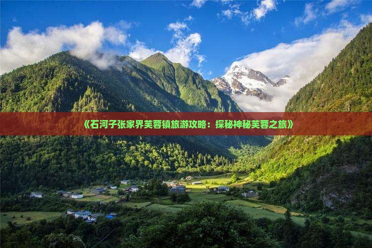 《石河子张家界芙蓉镇旅游攻略：探秘神秘芙蓉之旅》