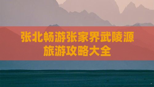 张北畅游张家界武陵源旅游攻略大全