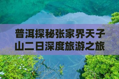 普洱探秘张家界天子山二日深度旅游之旅