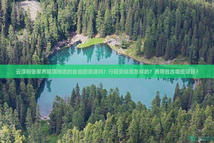 云浮到张家界玻璃栈道的自由团靠谱吗？行程安排是怎样的？费用包含哪些项目？