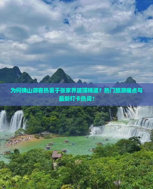 为何佛山游客热衷于张家界玻璃栈道？热门旅游痛点与最新打卡热词！
