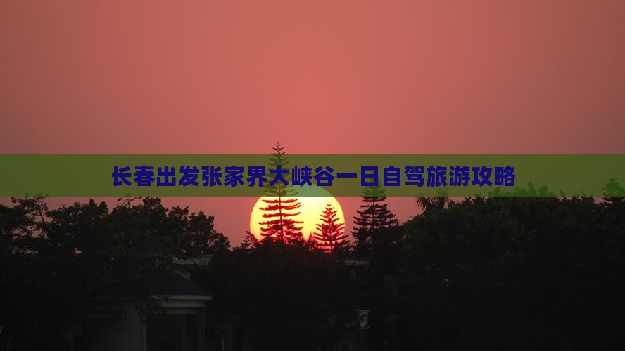 长春出发张家界大峡谷一日自驾旅游攻略