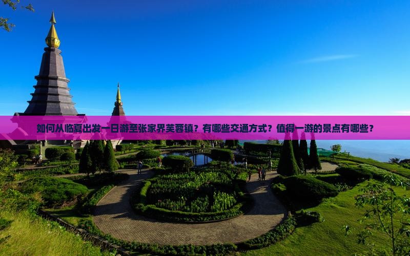 如何从临夏出发一日游至张家界芙蓉镇？有哪些交通方式？值得一游的景点有哪些？