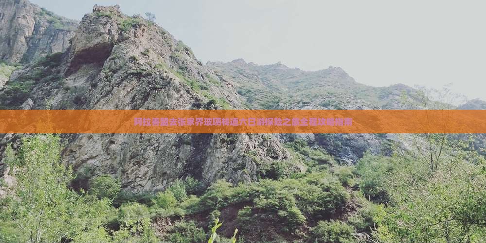 阿拉善盟去张家界玻璃栈道六日游探险之旅全程攻略指南